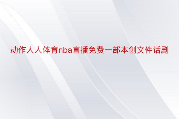 动作人人体育nba直播免费一部本创文件话剧