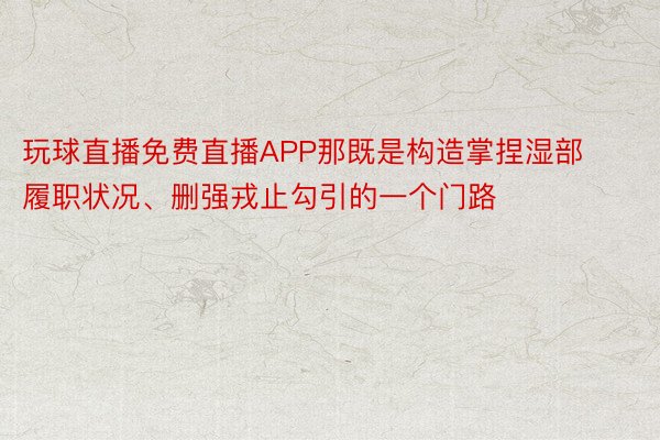 玩球直播免费直播APP那既是构造掌捏湿部履职状况、删强戎止勾引的一个门路