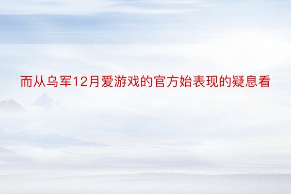 而从乌军12月爱游戏的官方始表现的疑息看