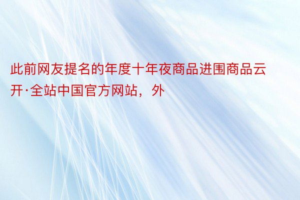 此前网友提名的年度十年夜商品进围商品云开·全站中国官方网站，外