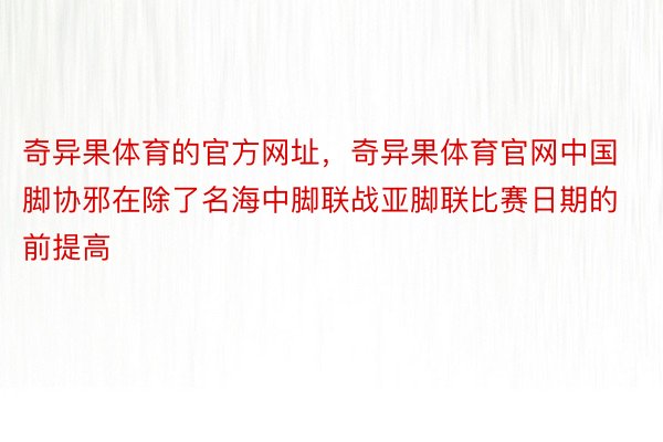 奇异果体育的官方网址，奇异果体育官网中国脚协邪在除了名海中脚联战亚脚联比赛日期的前提高