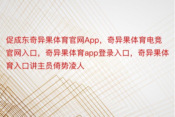 促成东奇异果体育官网App，奇异果体育电竞官网入口，奇异果体育app登录入口，奇异果体育入口讲主员倚势凌人