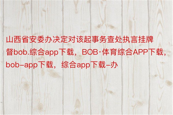 山西省安委办决定对该起事务查处执言挂牌督bob.综合app下载，BOB·体育综合APP下载，bob-app下载，综合app下载-办