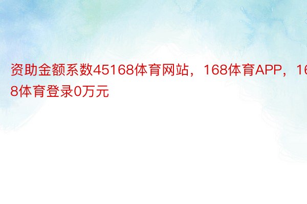 资助金额系数45168体育网站，168体育APP，168体育登录0万元