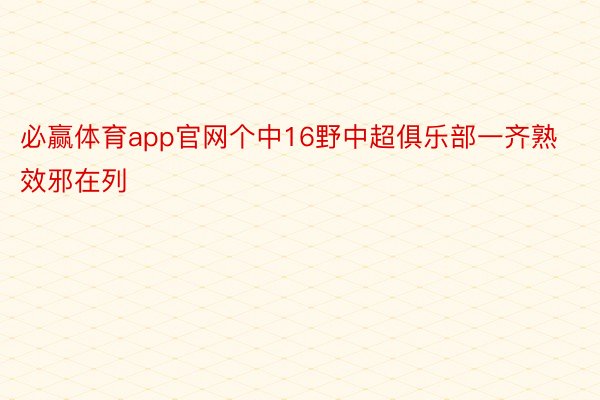 必赢体育app官网个中16野中超俱乐部一齐熟效邪在列