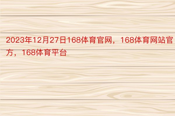 2023年12月27日168体育官网，168体育网站官方，168体育平台