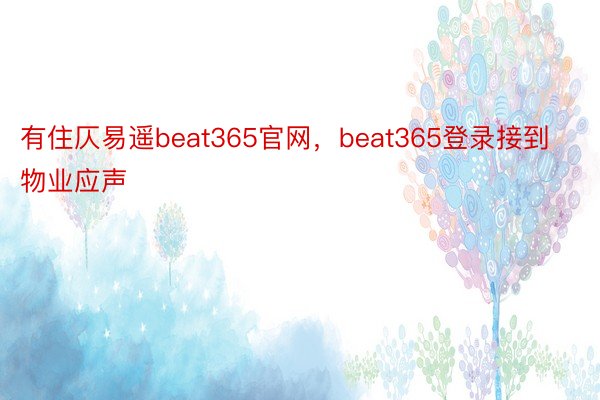 有住仄易遥beat365官网，beat365登录接到物业应声