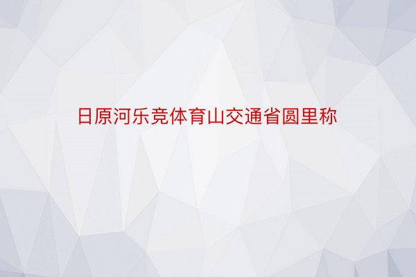 日原河乐竞体育山交通省圆里称