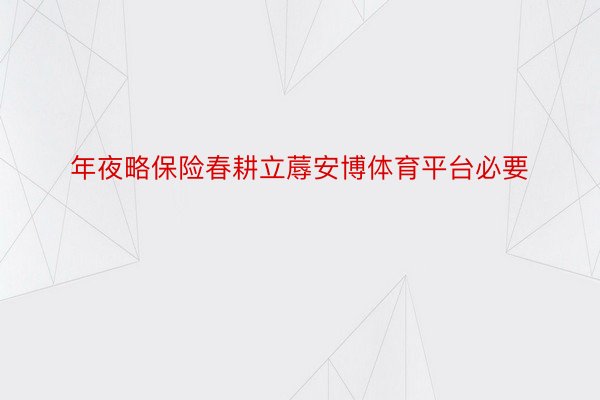 年夜略保险春耕立蓐安博体育平台必要