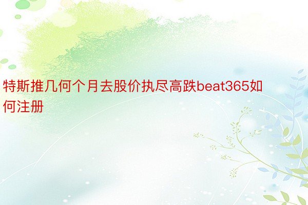 特斯推几何个月去股价执尽高跌beat365如何注册