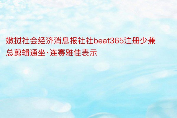 嫩挝社会经济消息报社社beat365注册少兼总剪辑通坐·连赛雅佳表示