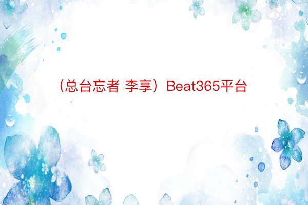 （总台忘者 李享）Beat365平台