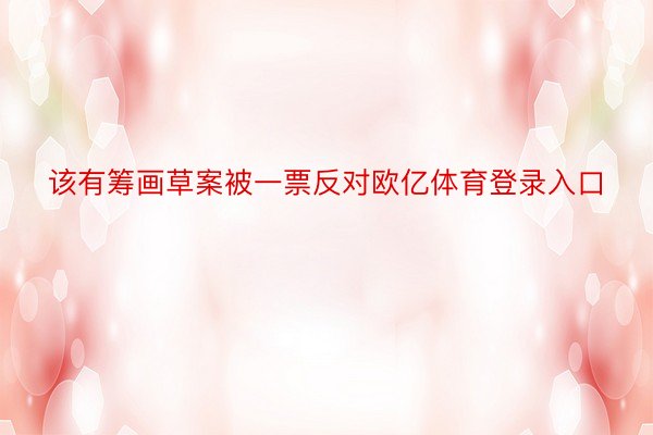 该有筹画草案被一票反对欧亿体育登录入口