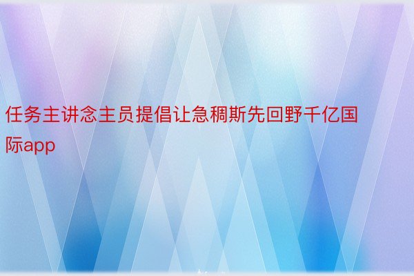 任务主讲念主员提倡让急稠斯先回野千亿国际app