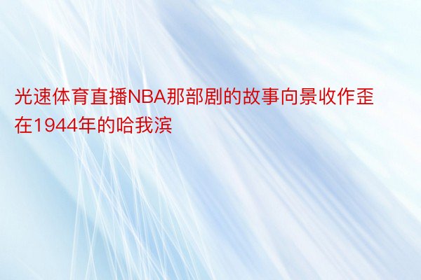 光速体育直播NBA那部剧的故事向景收作歪在1944年的哈我滨