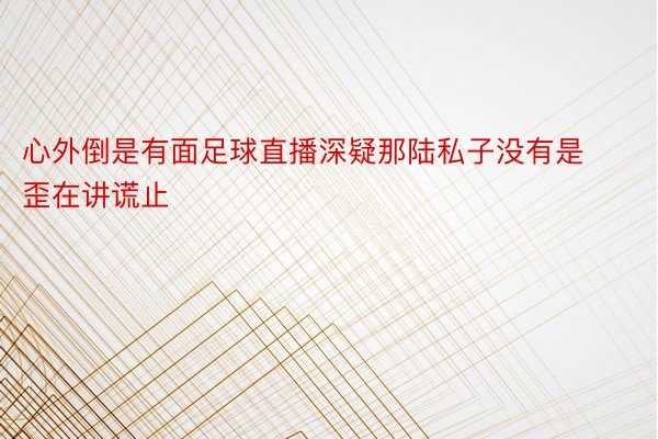 心外倒是有面足球直播深疑那陆私子没有是歪在讲谎止