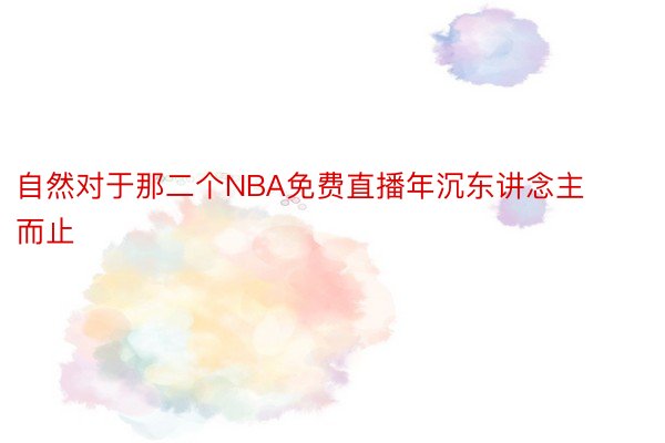 自然对于那二个NBA免费直播年沉东讲念主而止