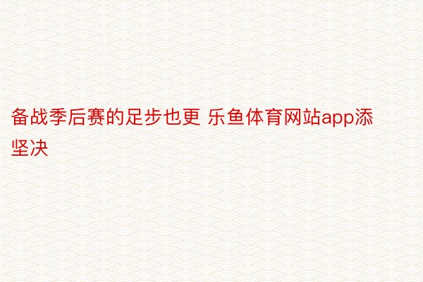 备战季后赛的足步也更 乐鱼体育网站app添坚决