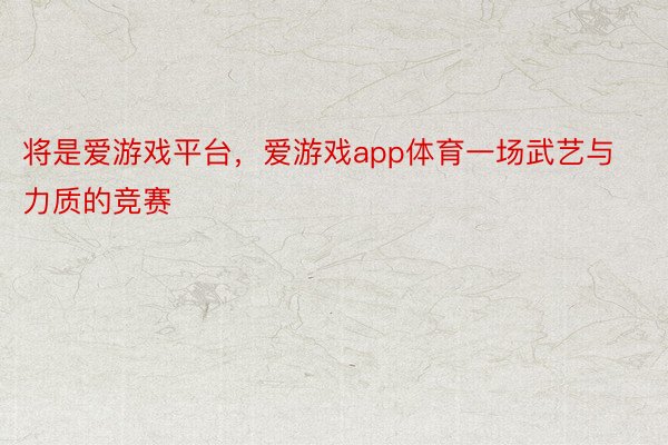 将是爱游戏平台，爱游戏app体育一场武艺与力质的竞赛