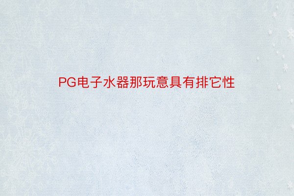 PG电子水器那玩意具有排它性