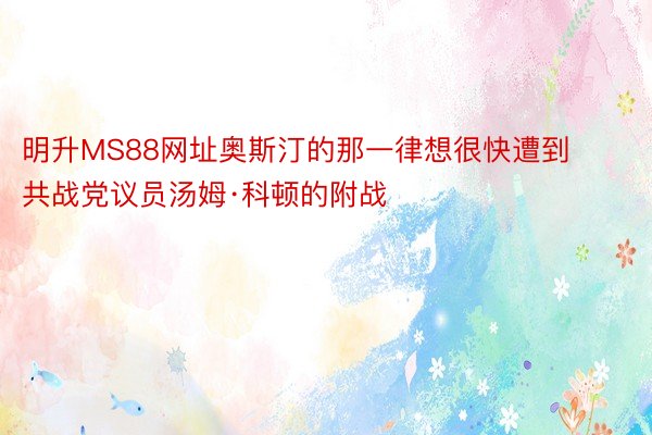 明升MS88网址奥斯汀的那一律想很快遭到共战党议员汤姆·科顿的附战