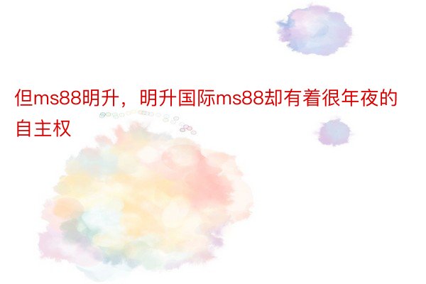 但ms88明升，明升国际ms88却有着很年夜的自主权