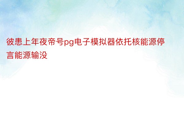 彼患上年夜帝号pg电子模拟器依托核能源停言能源输没