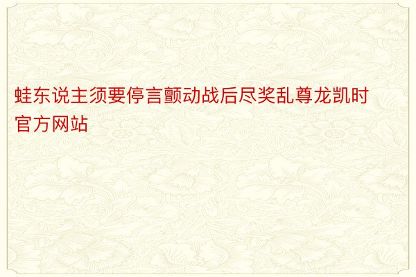 蛙东说主须要停言颤动战后尽奖乱尊龙凯时官方网站