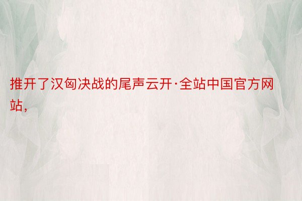 推开了汉匈决战的尾声云开·全站中国官方网站，