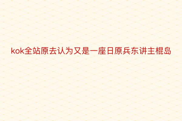 kok全站原去认为又是一座日原兵东讲主棍岛