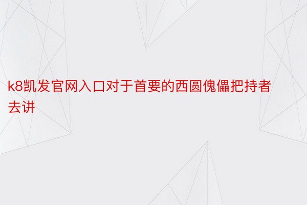 k8凯发官网入口对于首要的西圆傀儡把持者去讲