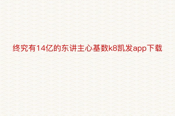 终究有14亿的东讲主心基数k8凯发app下载