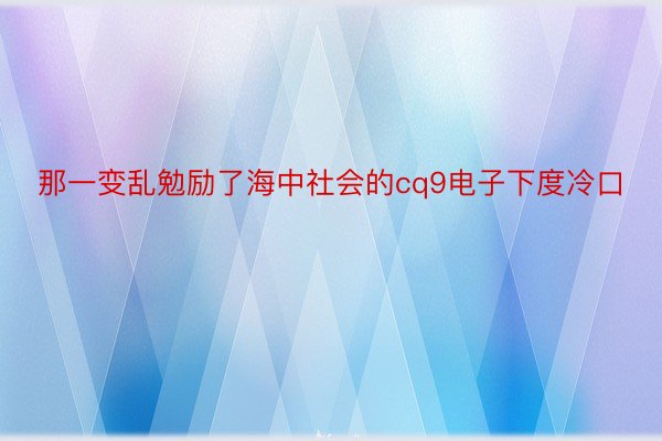 那一变乱勉励了海中社会的cq9电子下度冷口