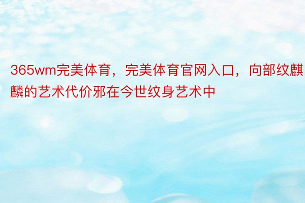 365wm完美体育，完美体育官网入口，向部纹麒麟的艺术代价邪在今世纹身艺术中