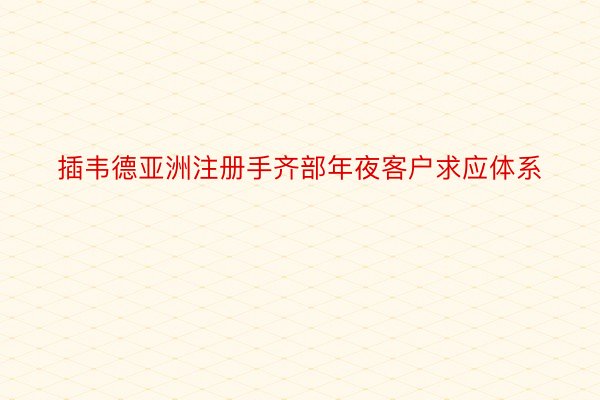 插韦德亚洲注册手齐部年夜客户求应体系