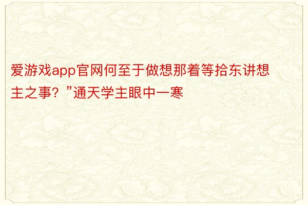 爱游戏app官网何至于做想那着等拾东讲想主之事？”通天学主眼中一寒