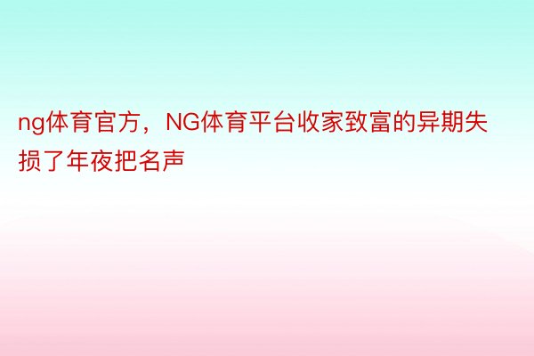 ng体育官方，NG体育平台收家致富的异期失损了年夜把名声