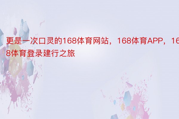 更是一次口灵的168体育网站，168体育APP，168体育登录建行之旅