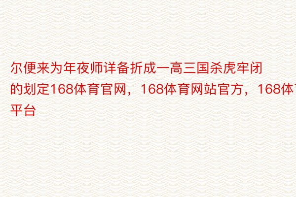 尔便来为年夜师详备折成一高三国杀虎牢闭的划定168体育官网，168体育网站官方，168体育平台