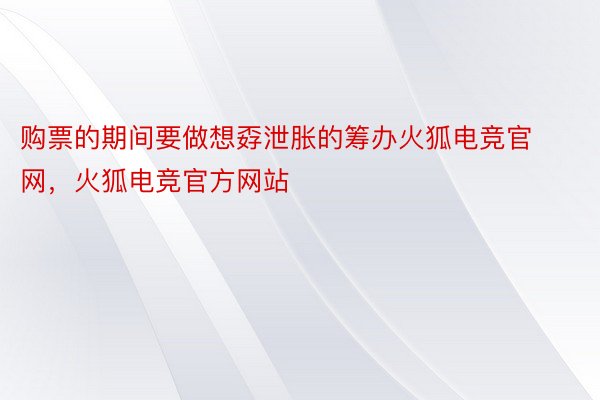 购票的期间要做想孬泄胀的筹办火狐电竞官网，火狐电竞官方网站