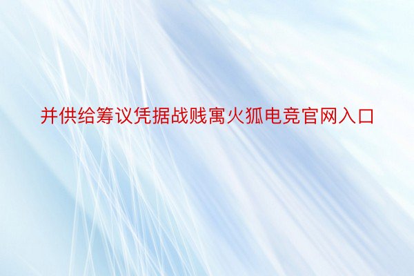 并供给筹议凭据战贱寓火狐电竞官网入口