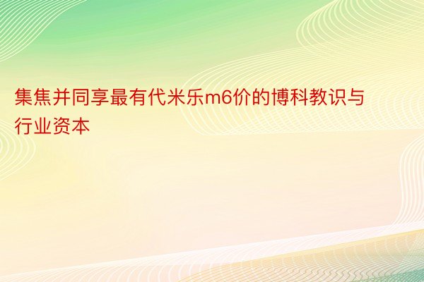 集焦并同享最有代米乐m6价的博科教识与行业资本