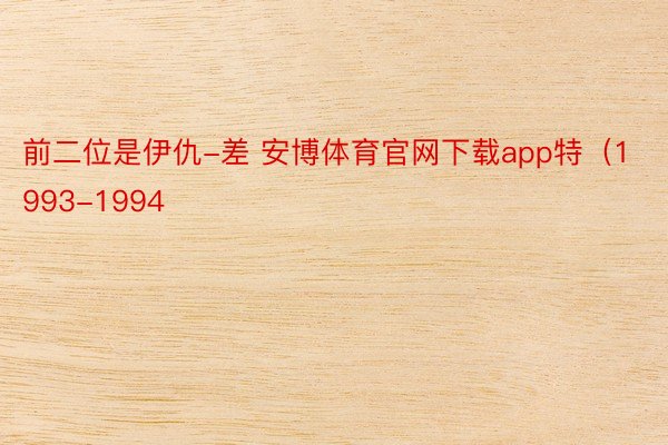 前二位是伊仇-差 安博体育官网下载app特（1993-1994