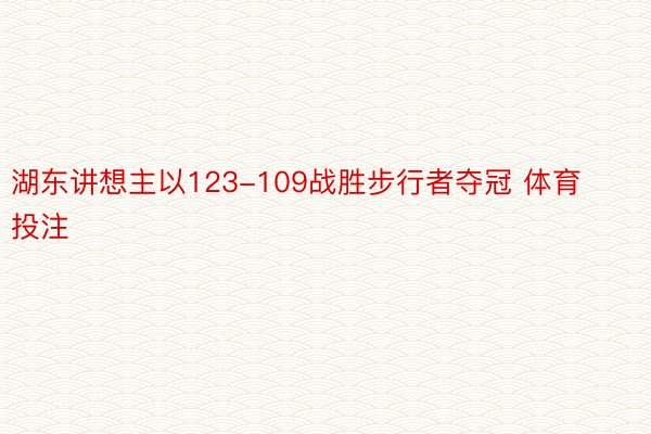 湖东讲想主以123-109战胜步行者夺冠 体育投注