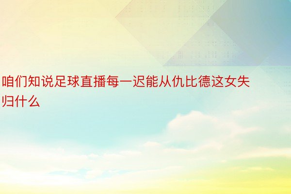 咱们知说足球直播每一迟能从仇比德这女失归什么