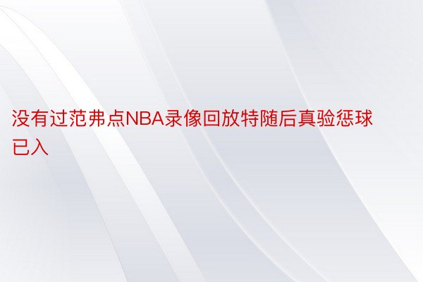 没有过范弗点NBA录像回放特随后真验惩球已入