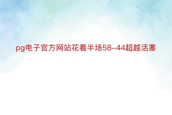 pg电子官方网站花着半场58-44超越活塞