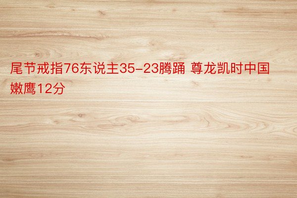 尾节戒指76东说主35-23腾踊 尊龙凯时中国嫩鹰12分