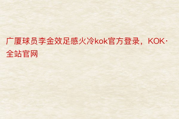 广厦球员李金效足感火冷kok官方登录，KOK·全站官网