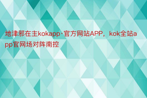 地津邪在主kokapp·官方网站APP，kok全站app官网场对阵南控